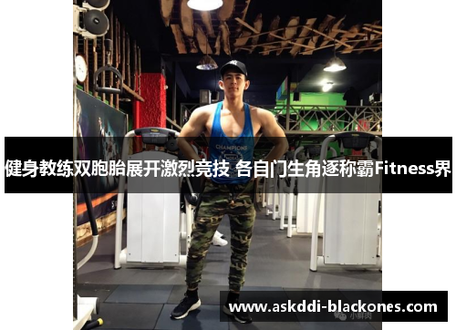 健身教练双胞胎展开激烈竞技 各自门生角逐称霸Fitness界