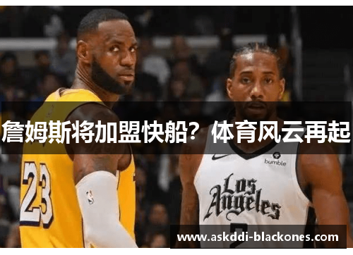 詹姆斯将加盟快船？体育风云再起