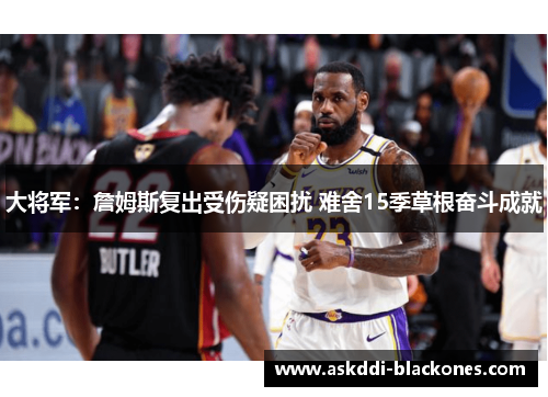 大将军：詹姆斯复出受伤疑困扰 难舍15季草根奋斗成就