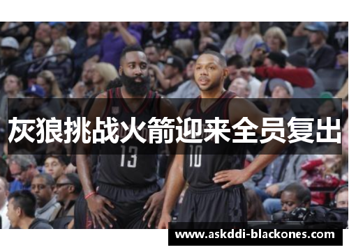 灰狼挑战火箭迎来全员复出