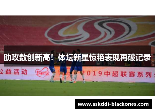 助攻数创新高！体坛新星惊艳表现再破记录