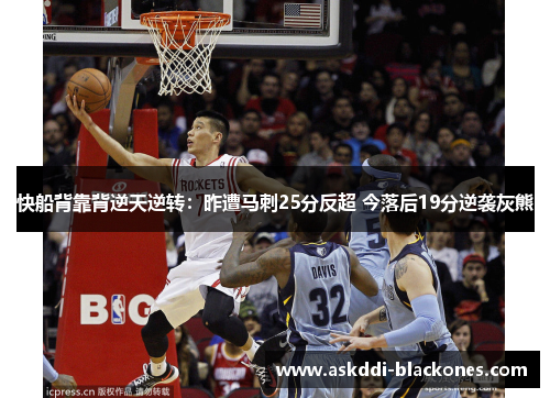 快船背靠背逆天逆转：昨遭马刺25分反超 今落后19分逆袭灰熊